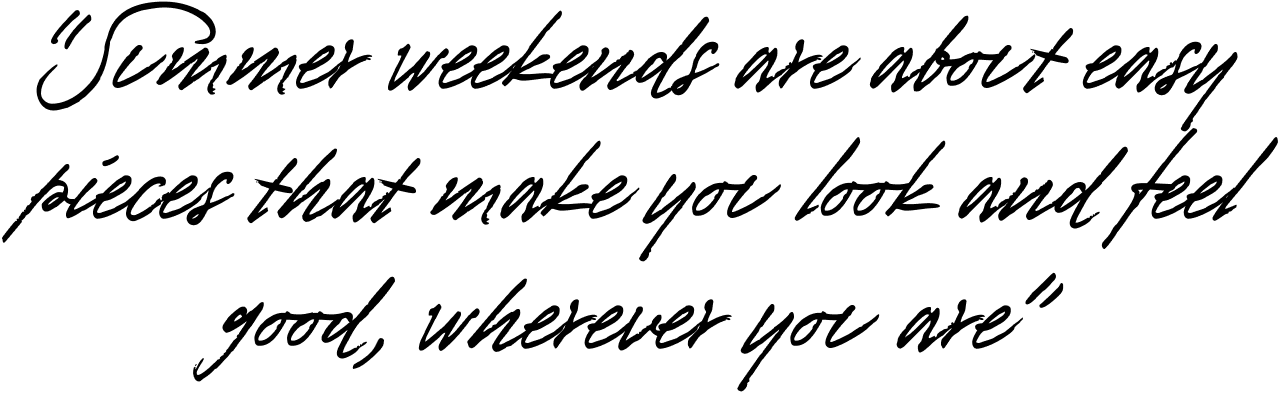 Summer weekends are about easy pieces that make you look and feel good, wherever you are 