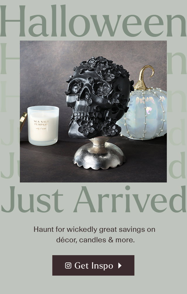 Halloween just arrived. Haunt for wickedly great savings on decor, candles, and more. Get inspo.
