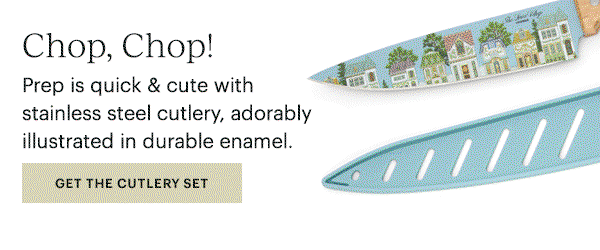 Chop, Chop!  Prep is quick & cute with stainless steel cutlery, adorably illustrated in durable enamel.  [GET THE CUTLERY SET]