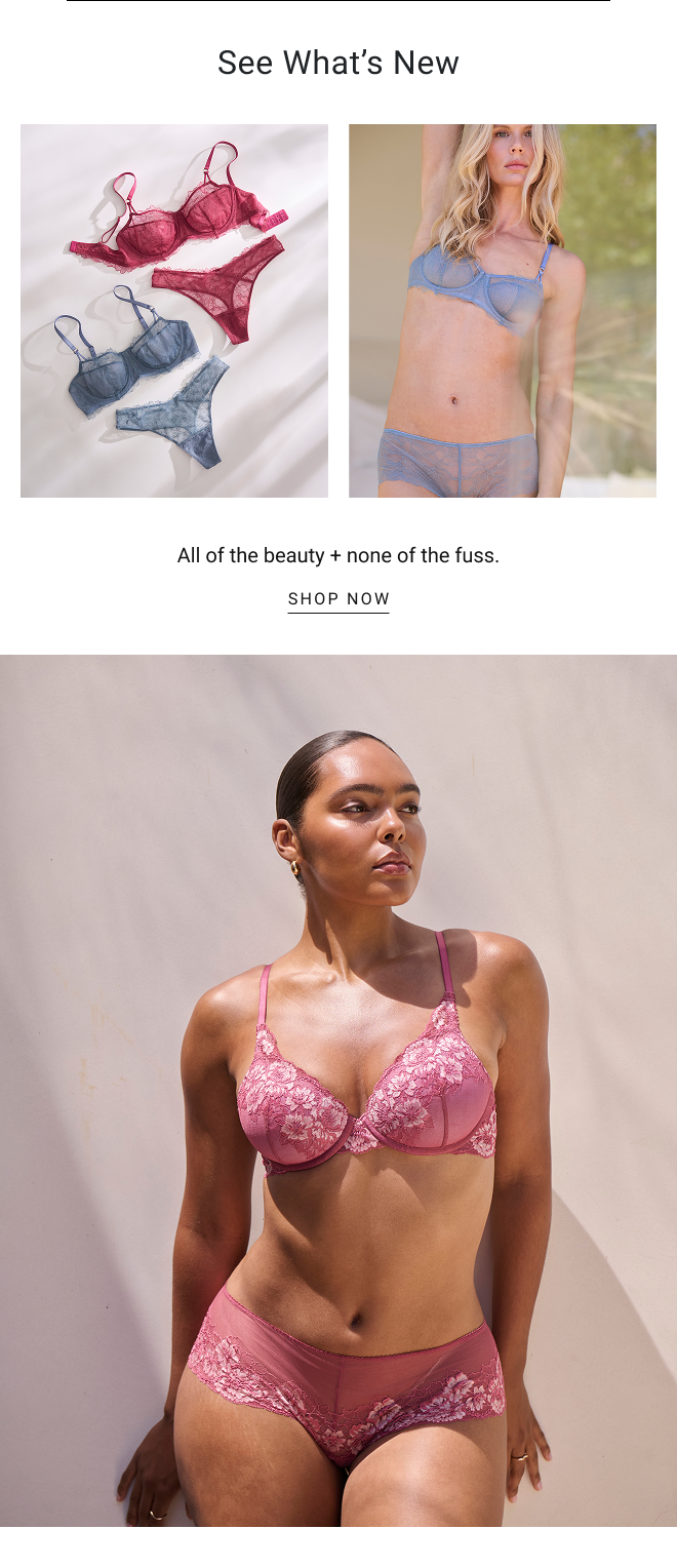 See what’s new. All of the beauty + none of the fuss. SHOP now
