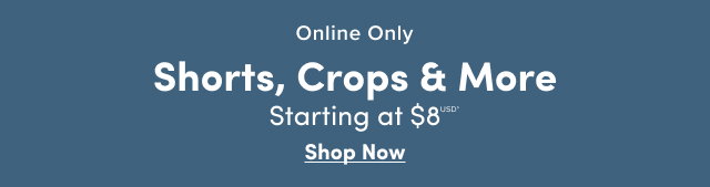 Online Only | Shorts, Crops & More Starting at $8USD* | Shop Now > 