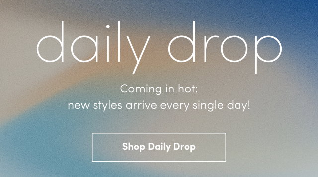 Daily Drop | Coming in hot: new styles arriving every single day! | Shop Daily Drop > 