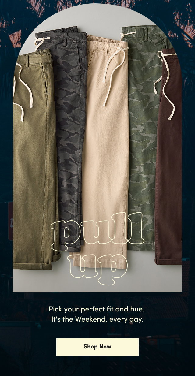 Pull Up | Pick your perfect fit and hue.  It's the Weekend, every day. | Shop Now > 