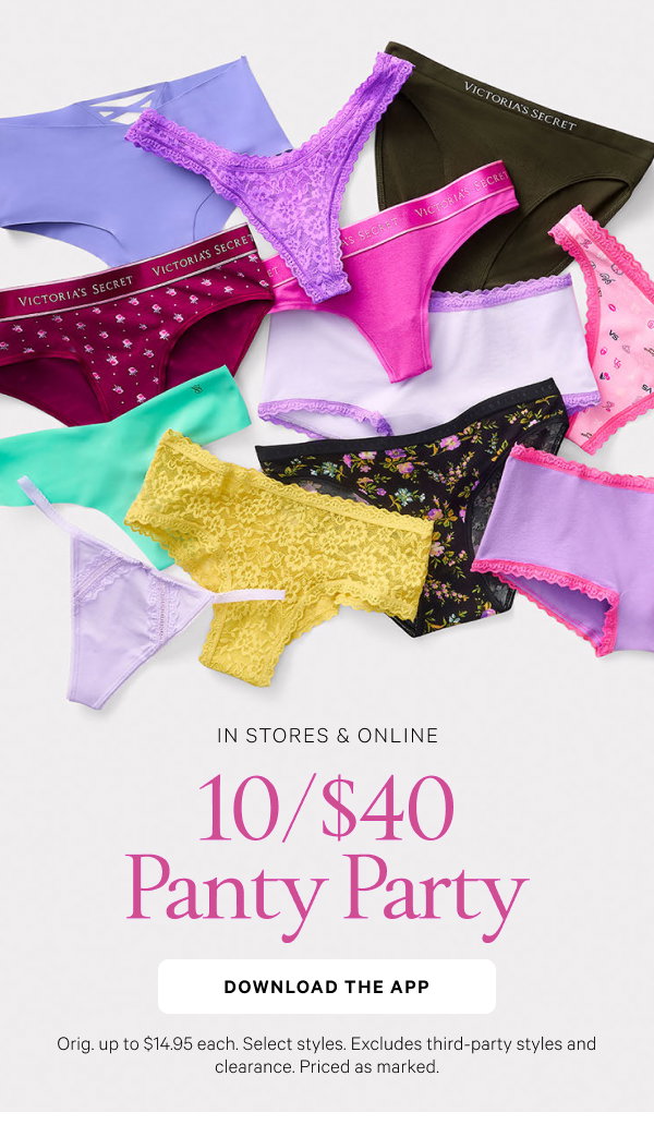 In Stores & Online 10/$40 Panty Party Orig. up to $14.95 each. Select styles. Excludes third-party styles and clearance. Priced as marked.Download the App