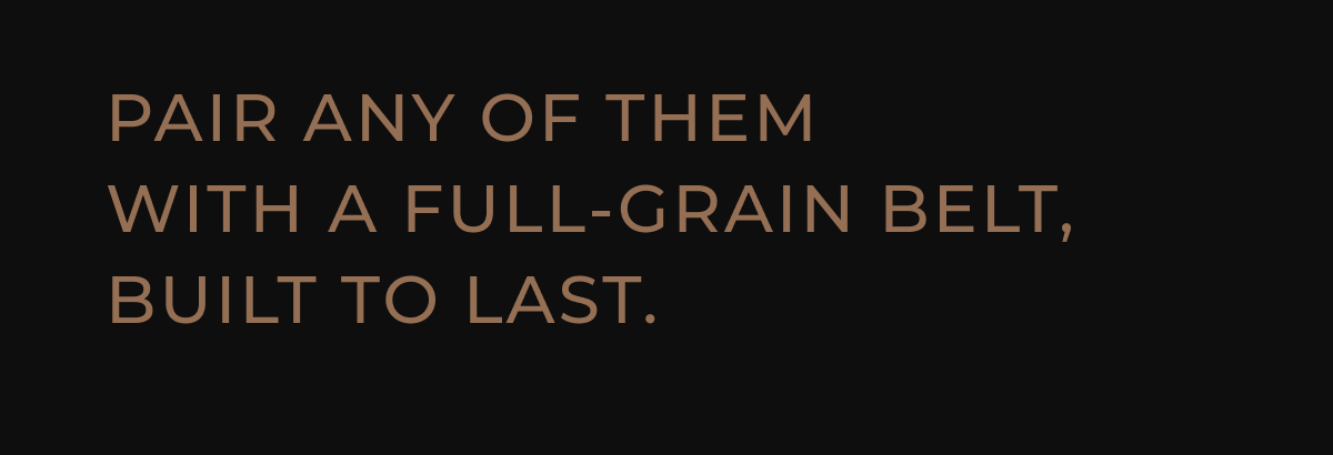 Pair any of them with a full-grain belt, built to last.