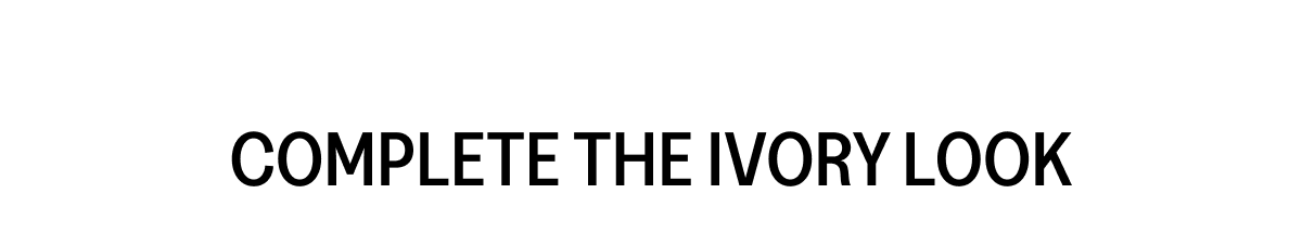 COMPLETE THE IVORY LOOK