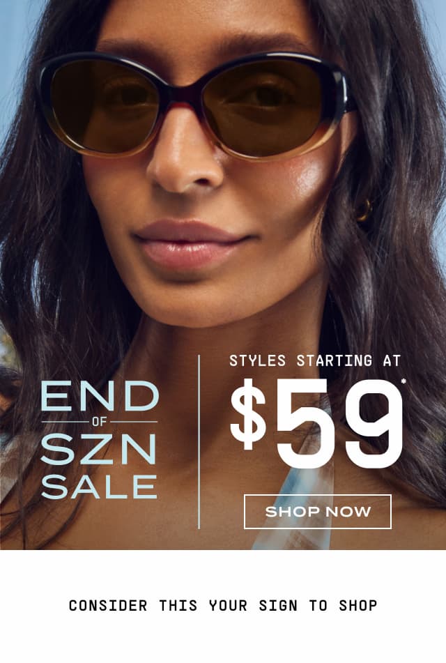 Image of woman wearing round black and tan sunglasses looking at the camera with a slight smile. End of Szn Sale. Styles Starting at $59*. Shop Now. Consider this your sign to shop.