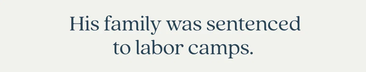 His family was sentenced to labor camps.