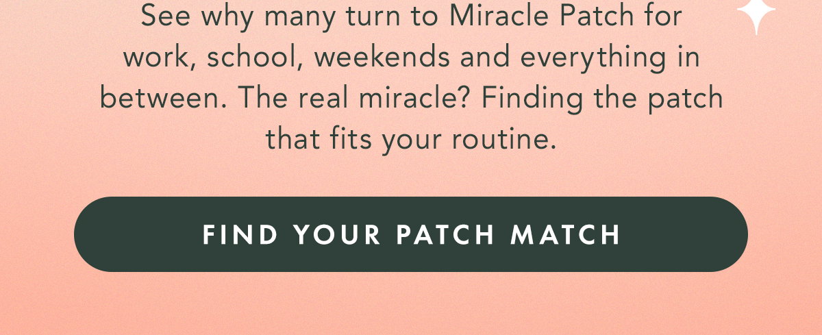 See why many turn to Miracle Patch for work, school, weekends and everything in between. The real miracle? Finding the patch that fits your routine. Find Your Patch Match