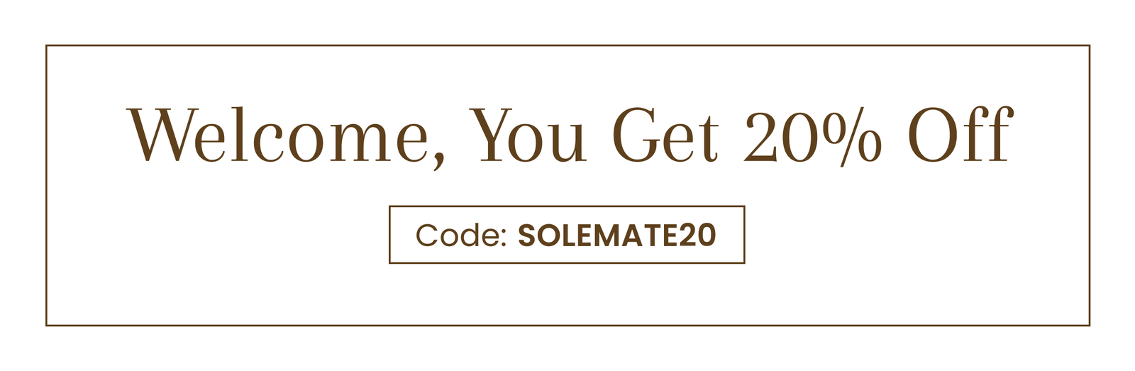 Welcome, You Get 20% Off | Code: SOLEMATE20