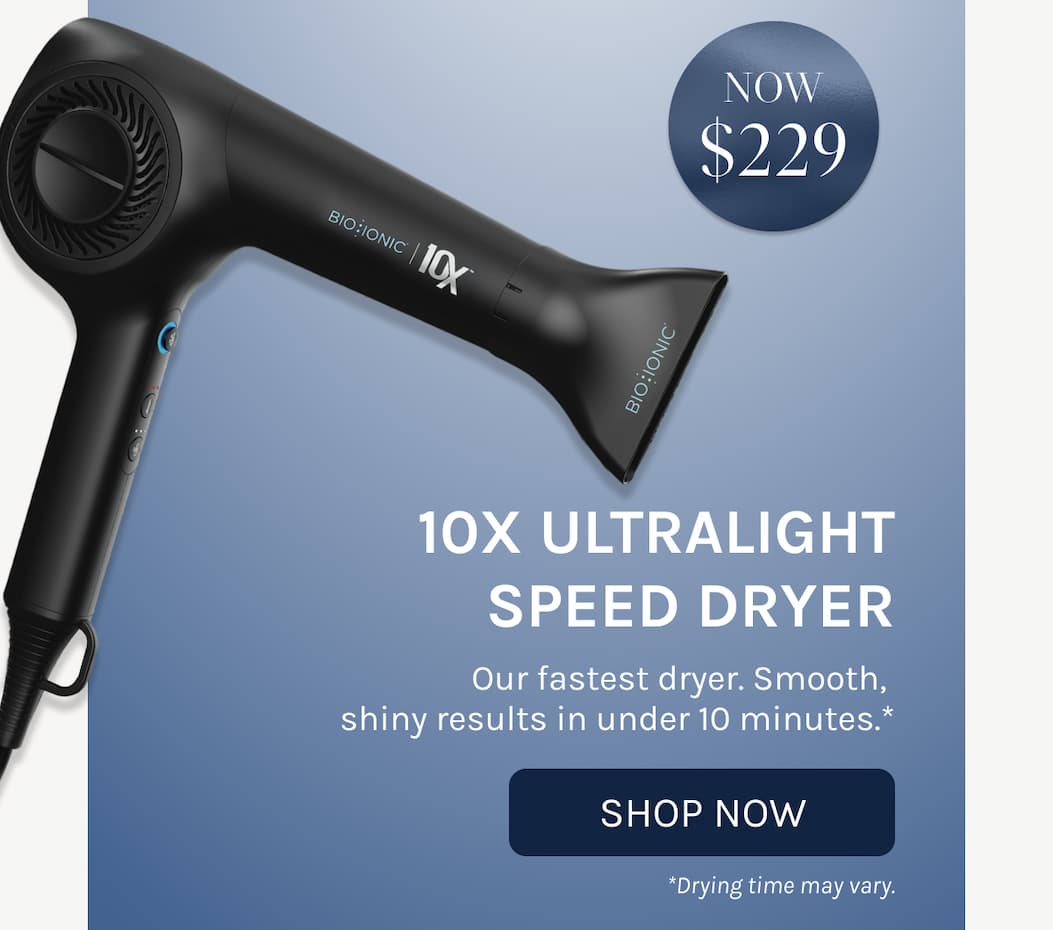 10X Ultralight Speed Dryer - Now $229 - Our fastest dryer. Smooth,  shiny results in under 10 minutes.* - Shop Now