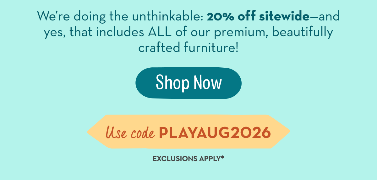  We’re doing the unthinkable: 20% off sitewide—and yes, that includes ALL of our premium, beautifully crafted furniture!