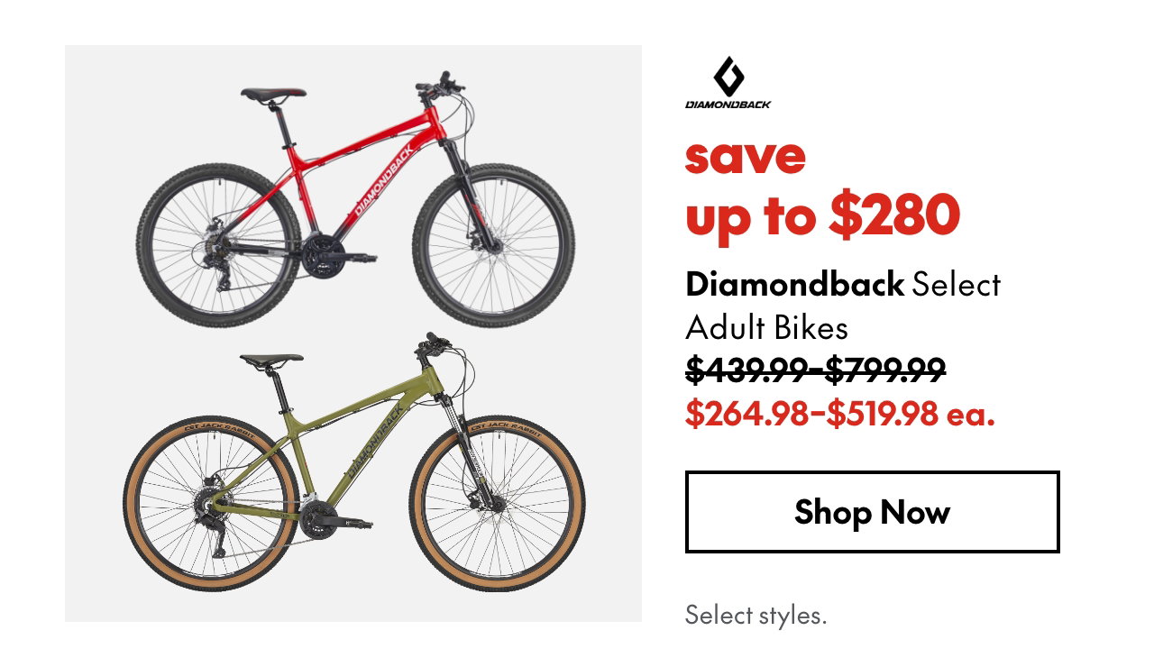 Diamondback Select Adult Bikes. save up to $280. 439.99-799.99 (Strikethrough) 264.98-519.98 ea. Select styles.