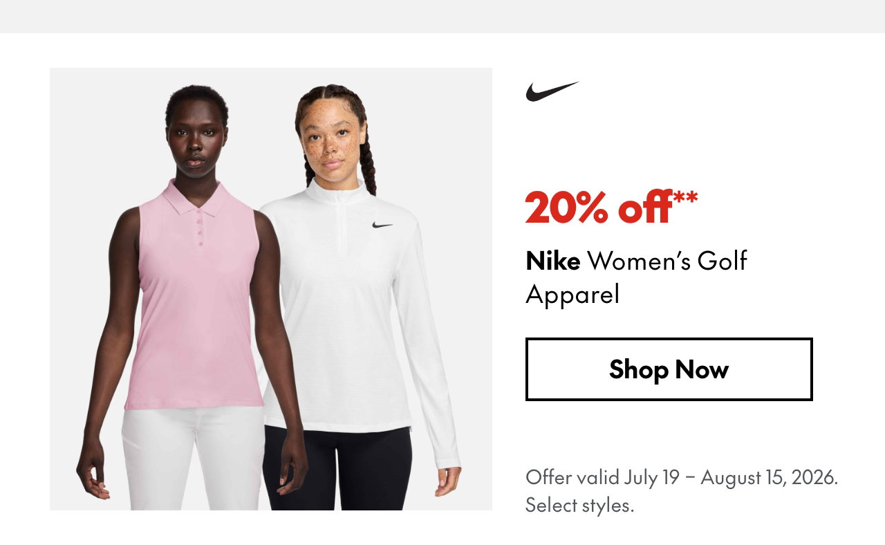 Nike Women's Golf Apparel. July 19 - August 15, 2026. 20% off. Our ticket price. Select styles.