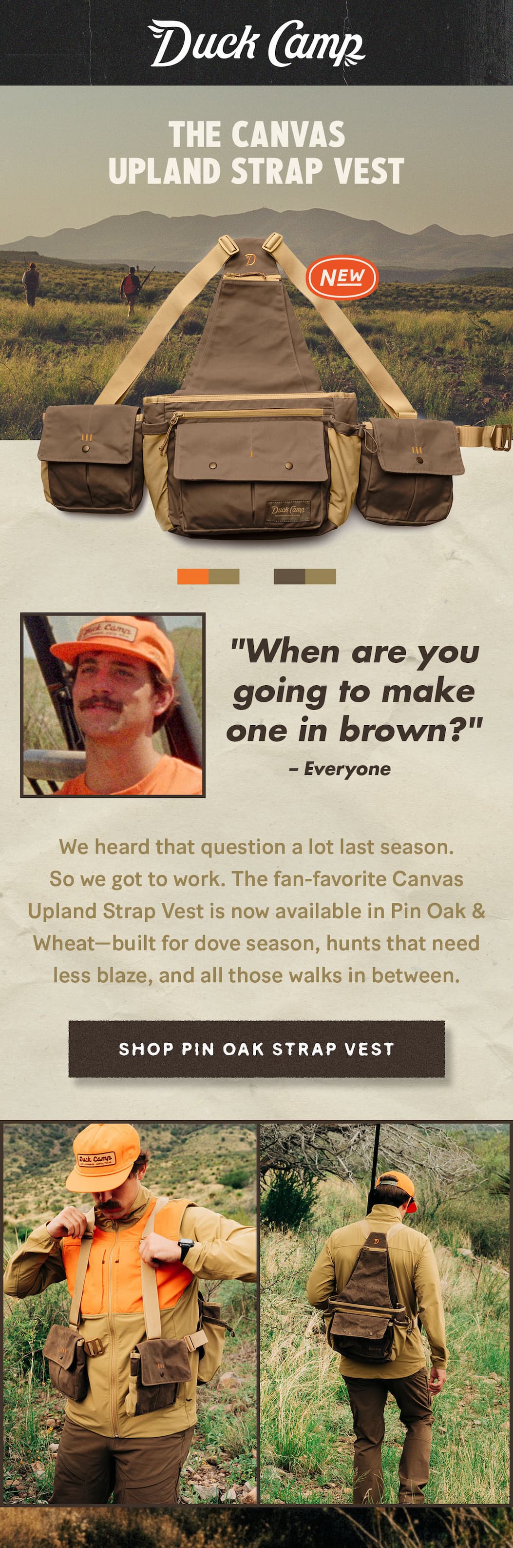 Duck Camp  |  Canvas Upland Strap Vest in Pin Oak & Wheat  |  "When are you going to make one in brown?" We heard that question a lot last season. So we got to work.    The fan-favorite Canvas Upland Strap Vest is now available in Pin Oak & Wheat—built for dove season, hunts that need less blaze, and all those walks in between.