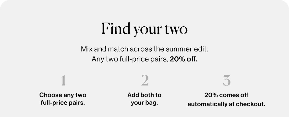 Mix and match across the summer edit. Any two full-price pairs, 20% off.