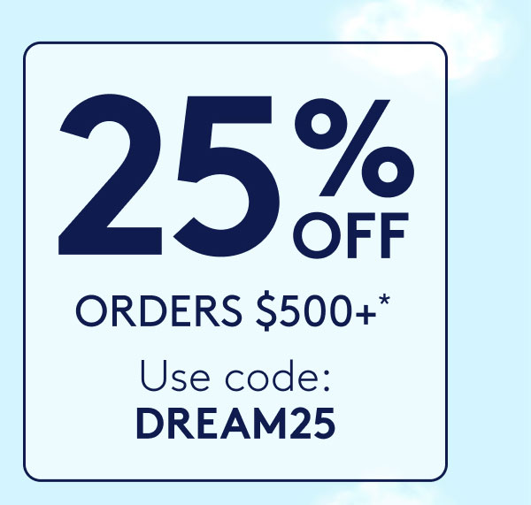 25% OFF ORDERS $500+*