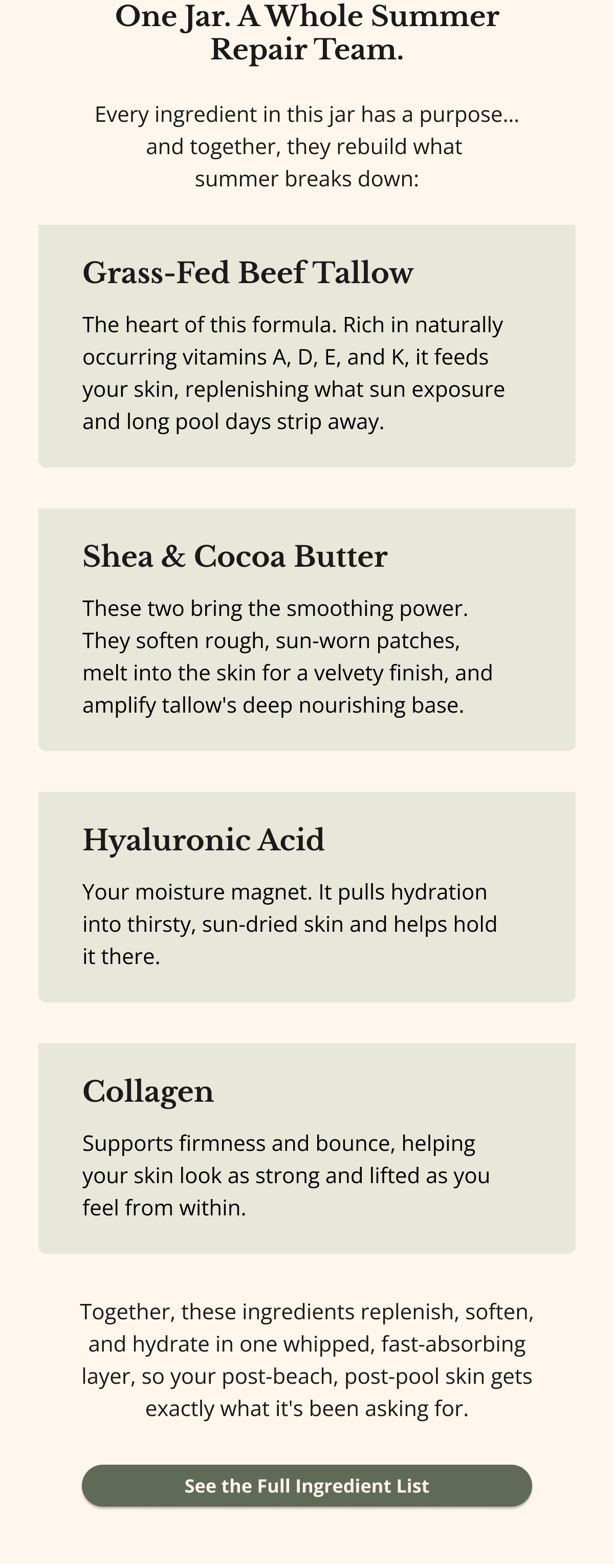 One Jar. A Whole Summer Repair Team. Every ingredient in this jar has a purpose… and together, they rebuild what  summer breaks down:Together, these ingredients replenish, soften, and hydrate in one whipped, fast-absorbing layer, so your post-beach, post-pool skin gets exactly what it's been asking for. See the Full Ingredient List