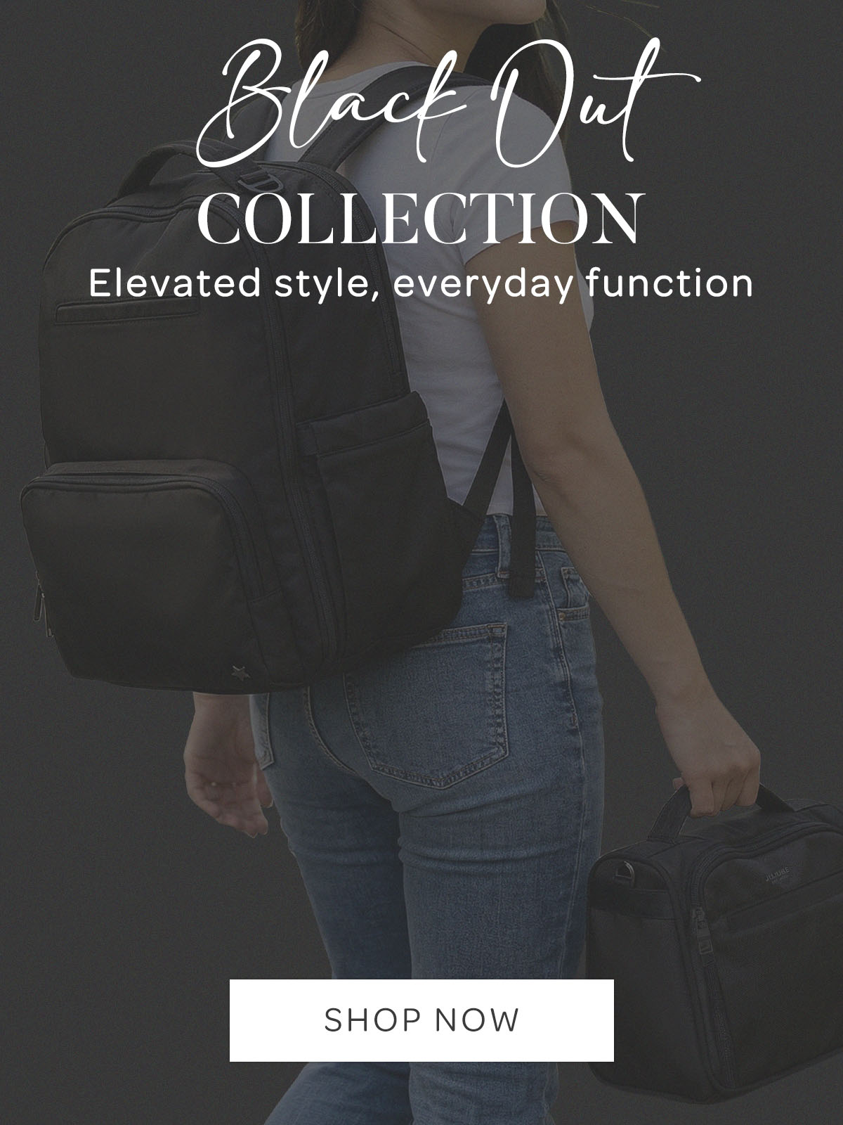 Black Out Collection. Elevated Style, everyday function. Shop Now. 