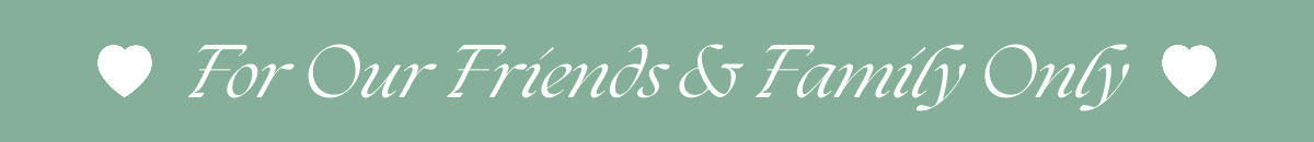 For Our Friends & Family Only