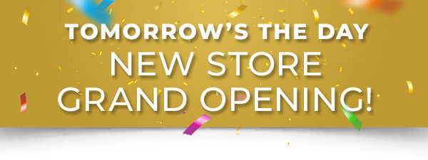 TOMORROW'S THE DAY NEW STORE GRAND OPENING!