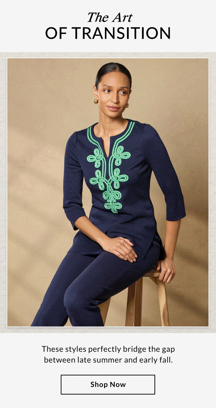 The Art OF TRANSITION - These styles perfectly bridge the gap between late summer and early fall. SHOP NOW >>