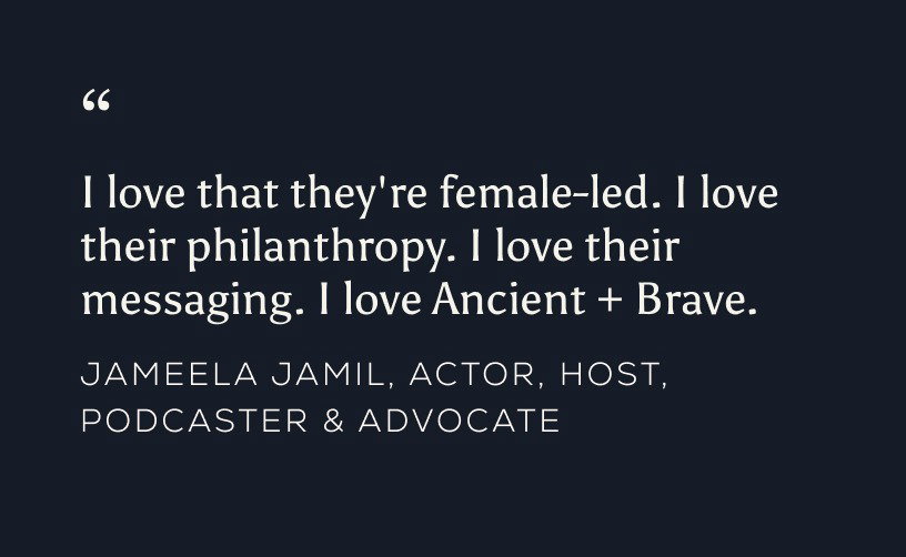 Quote by Jameela Jamil "“I love that they're female-led. I love their philanthropy. I love their messaging. I love Ancient + Brave.”