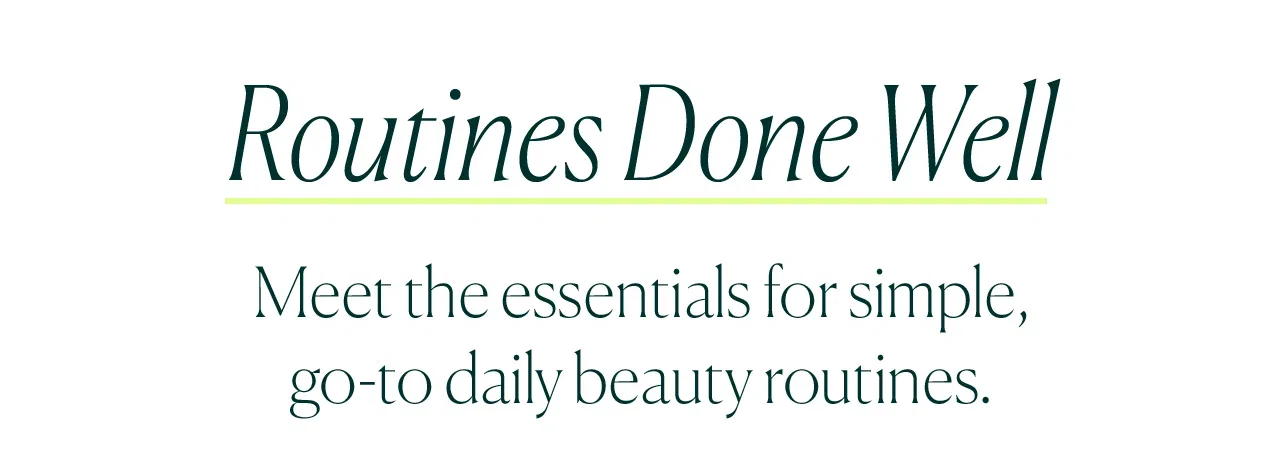 Meet the essentials for simple, go-to daily beauty routines.