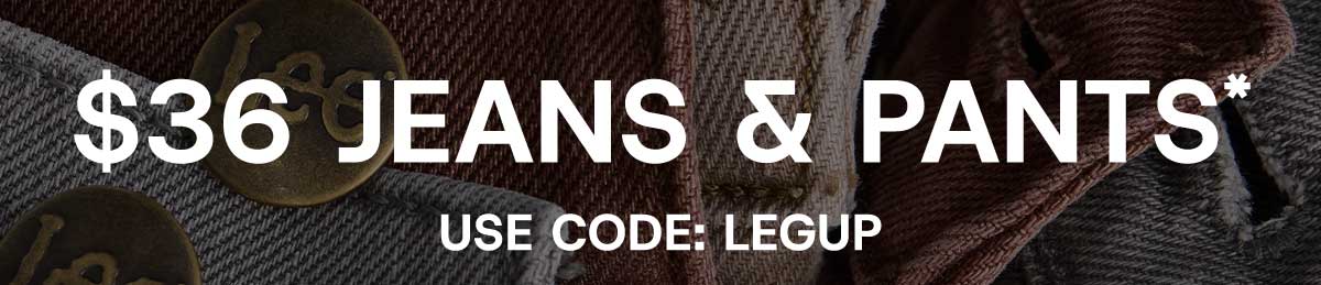 $36 Jeans & Pants* Use Code: LEGUP