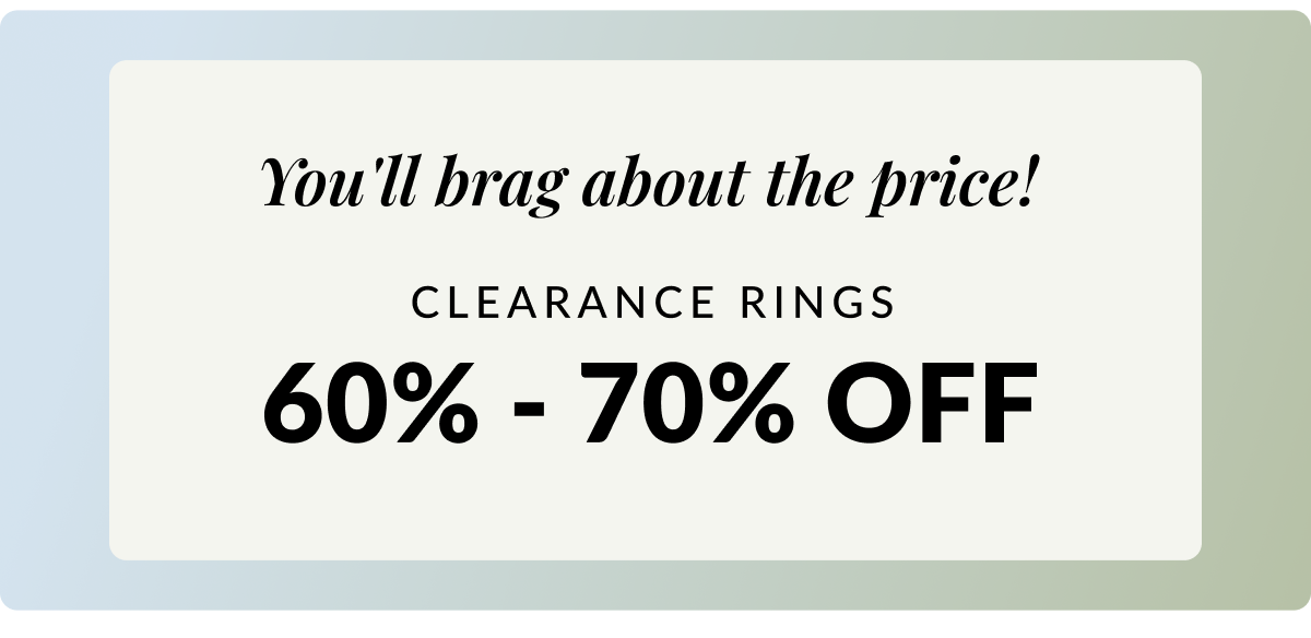 You'll brag about the price! Clearance Rings 60% - 70% Off