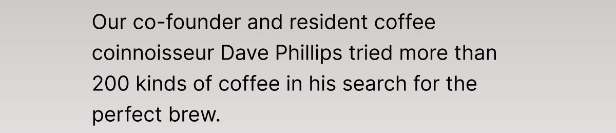 Our co-founder and resident coffee coinnoisseur Dave Phillips tried more than 200 kinds of coffee in his search for the perfect brew.