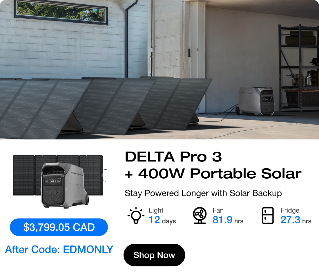 "$3,799.05 CAD $5,898 After Code: EDMONLY"	"DELTA Pro 3 + 400W Portable Solar Stay Powered Longer with Solar Backup" "Light 12 days"	"Fan 81.9 hrs"	"Fridge 27.3 hrs"