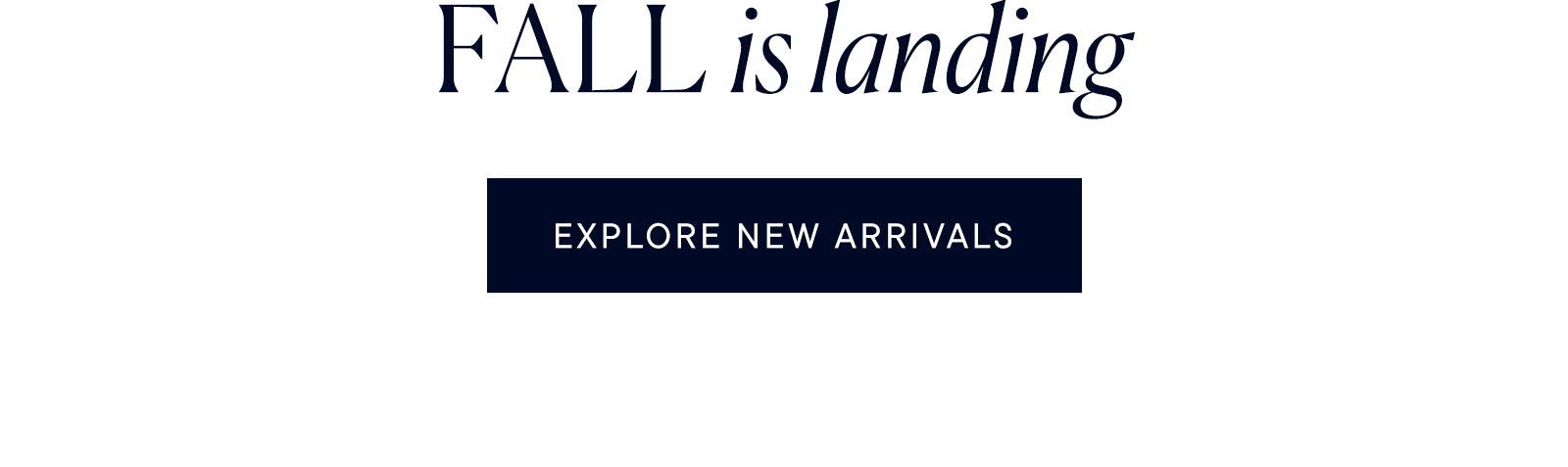 Fall is landing. Explore new arrivals. 