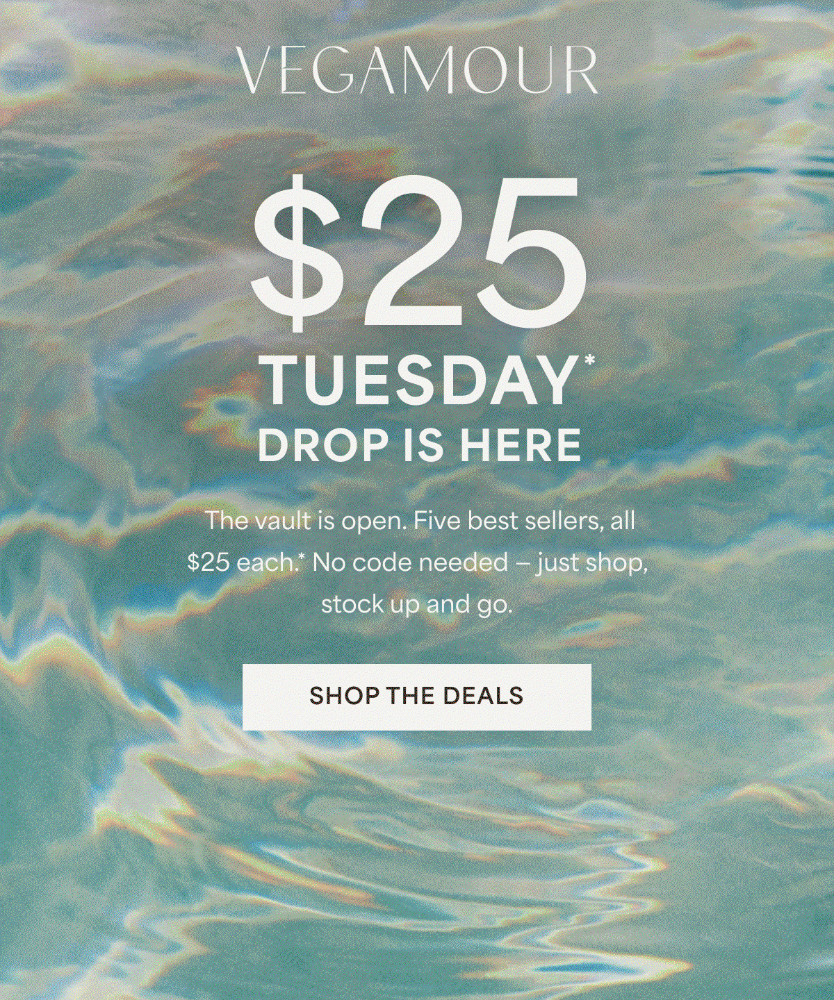$25 TUESDAY DROP IS HERE | The vault is open. Five best sellers, all $25 each.* No code needed - just shop, stock up and go. | SHOP THE DEALS 