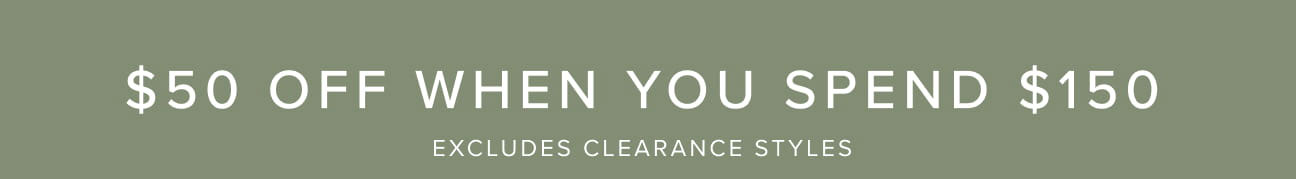 $50 off when you spend $150. Excludes clearance styles.