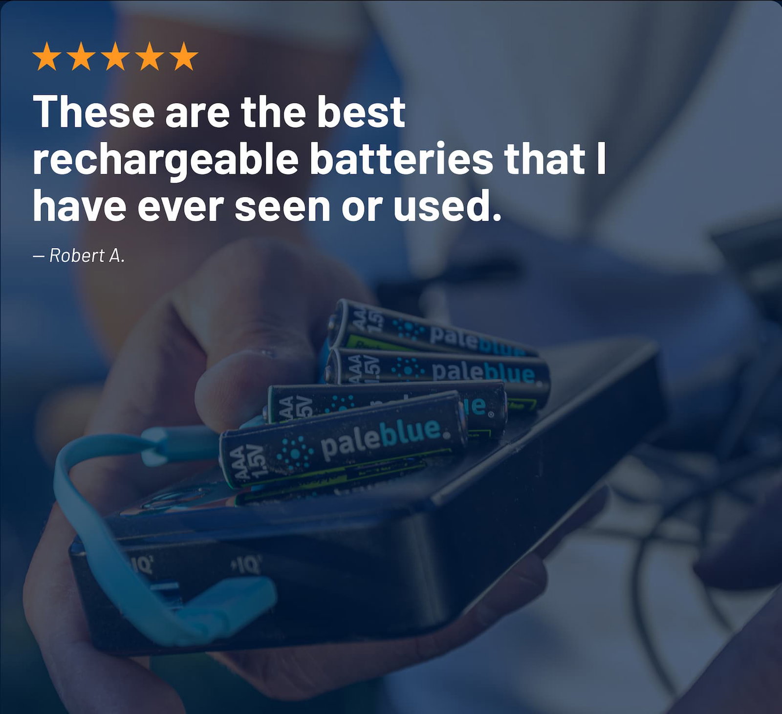 'These are the best rechargeable batteries that I have ever seen or used' - Robert A.