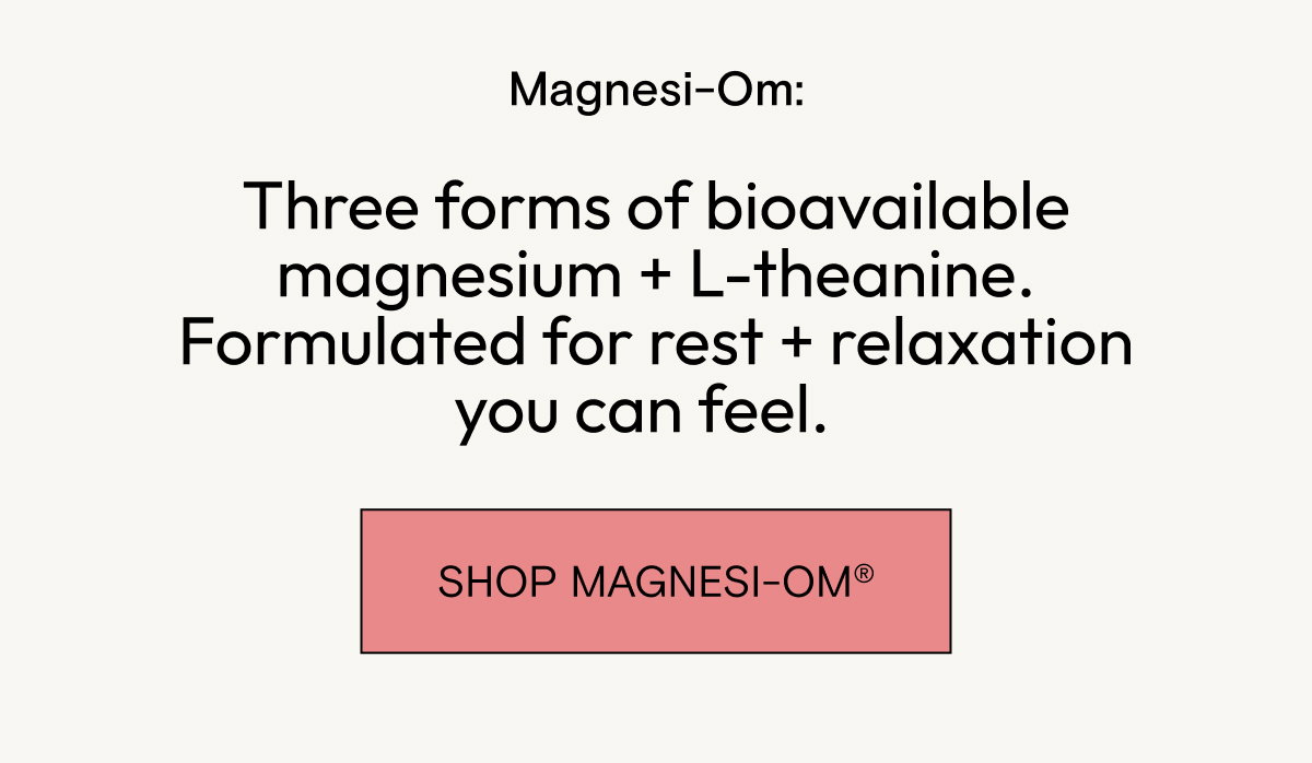 Three forms of bioavailable magnesium + L-Theanine. Formulated for rest and relaxation you can feel - Shop Magnesi-Om.