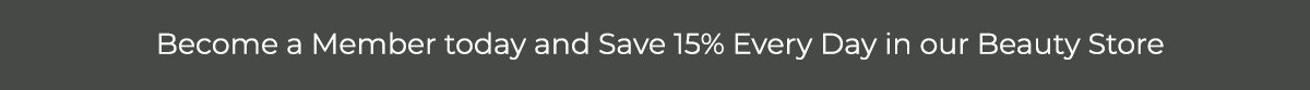 Become a Member today and Save 15% Every Day in our Beauty Store