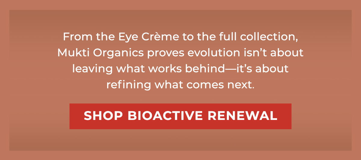 From the Eye Crème to the full collection, Mukti Organics proves evolution isn’t about leaving what works behind—it’s about refining what comes next. 