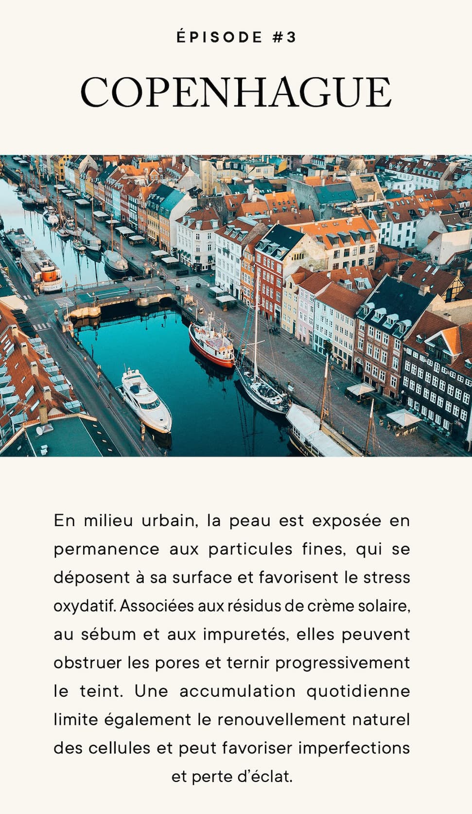 En milieu urbain, la peau est exposée en permanence aux particules fines, qui se déposent à sa surface et favorisent le stress oxydatif. Associées aux résidus de crème solaire, au sébum et aux impuretés, elles peuvent obstruer les pores et ternir progressivement le teint. Une accumulation quotidienne limite également le renouvellement naturel des cellules et peut favoriser imperfections et perte d'éclat.