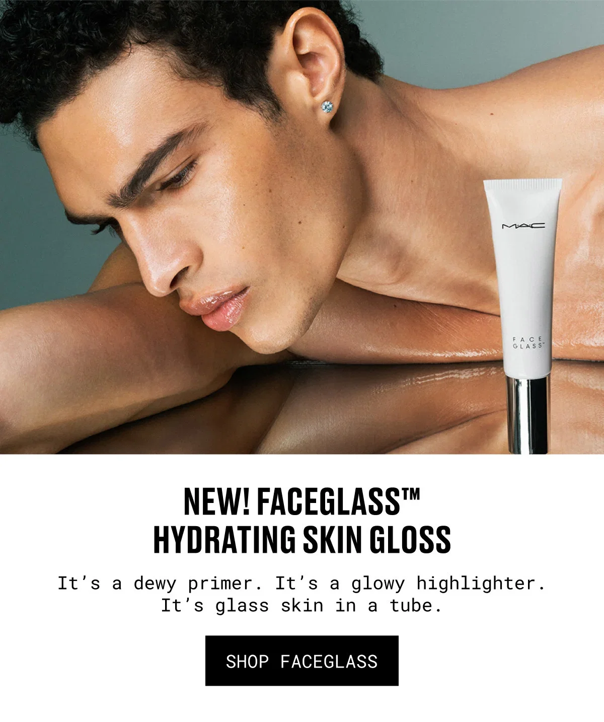 M·A·C | FACE GLASS | NEW! FACEGLASS™ HYDRATING SKIN GLOSS | It’s a dewy primer. It’s a glowy highlighter. It’s glass skin in a tube. | SHOP FACEGLASS