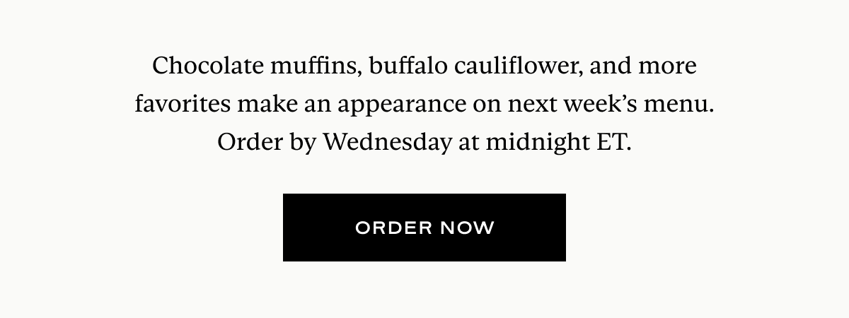 Chocolate muffins, buffalo cauliflower, and more favorites make an appearance on next week’s menu. Order by Wednesday at midnight ET.