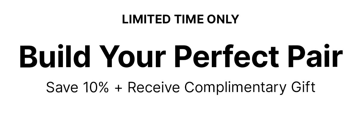 LIMITED TIME ONLY Build Your Perfect Pair