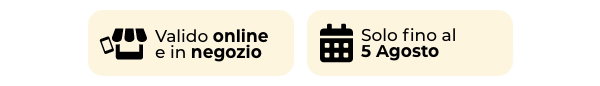 Valido online e in negozio - Solo fino al 5 agosto