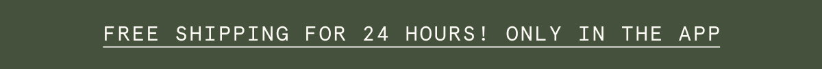 FREE SHIPPING FOR 24 HOURS! ONLY IN THE APP