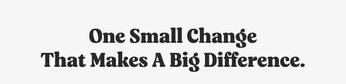 One Small Change That Makes A Big Difference 
