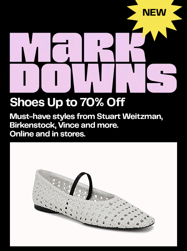 New markdowns on shoes. Up to 70% off. Must-have styles from Stuart Weitzman, Birkenstock, Vince and more. Online and in stores.