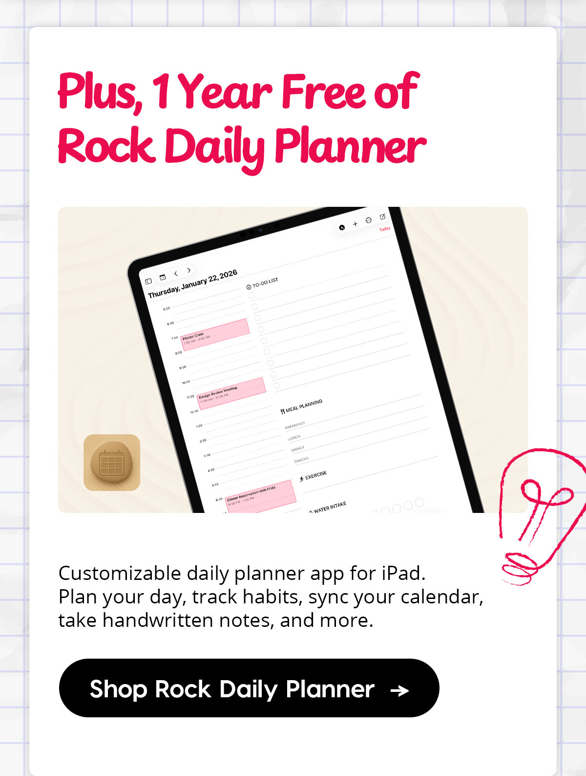 Plus, 1 Year Free of Rock Daily Planner Customizable daily planner app for iPad. Plan your day, track habits, sync your calendar, take handwritten notes, and more. Shop Rock Daily Planner