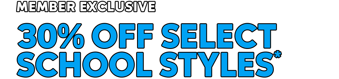 MEMBER EXCLUSIVE 30% OFF SELECT SCHOOL STYLES*