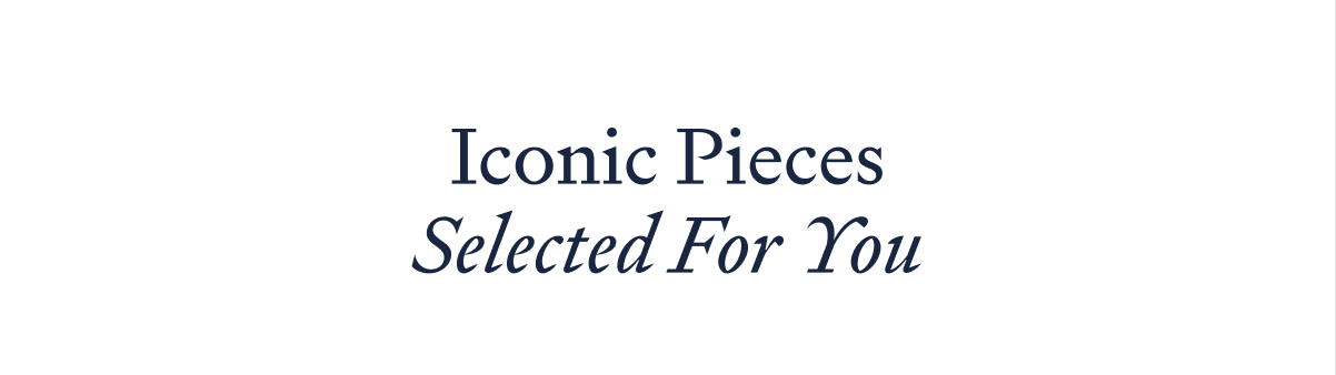 Iconic pieces selected for you
